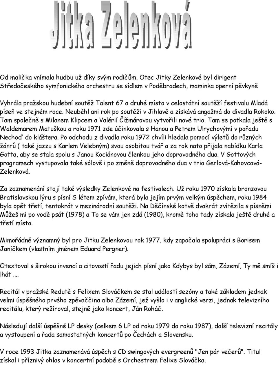 festivalu Mladá píseň ve stejném roce. Neuběhl ani rok po soutěži v Jihlavě a získává angažmá do divadla Rokoko. Tam společně s Milanem Klipcem a Valérií Čižmárovou vytvořili nové trio.