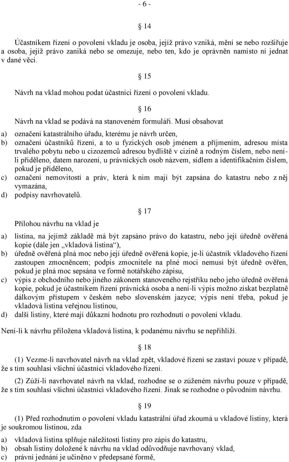 Musí obsahovat a) označení katastrálního úřadu, kterému je návrh určen, b) označení účastníků řízení, a to u fyzických osob jménem a příjmením, adresou místa trvalého pobytu nebo u cizozemců adresou