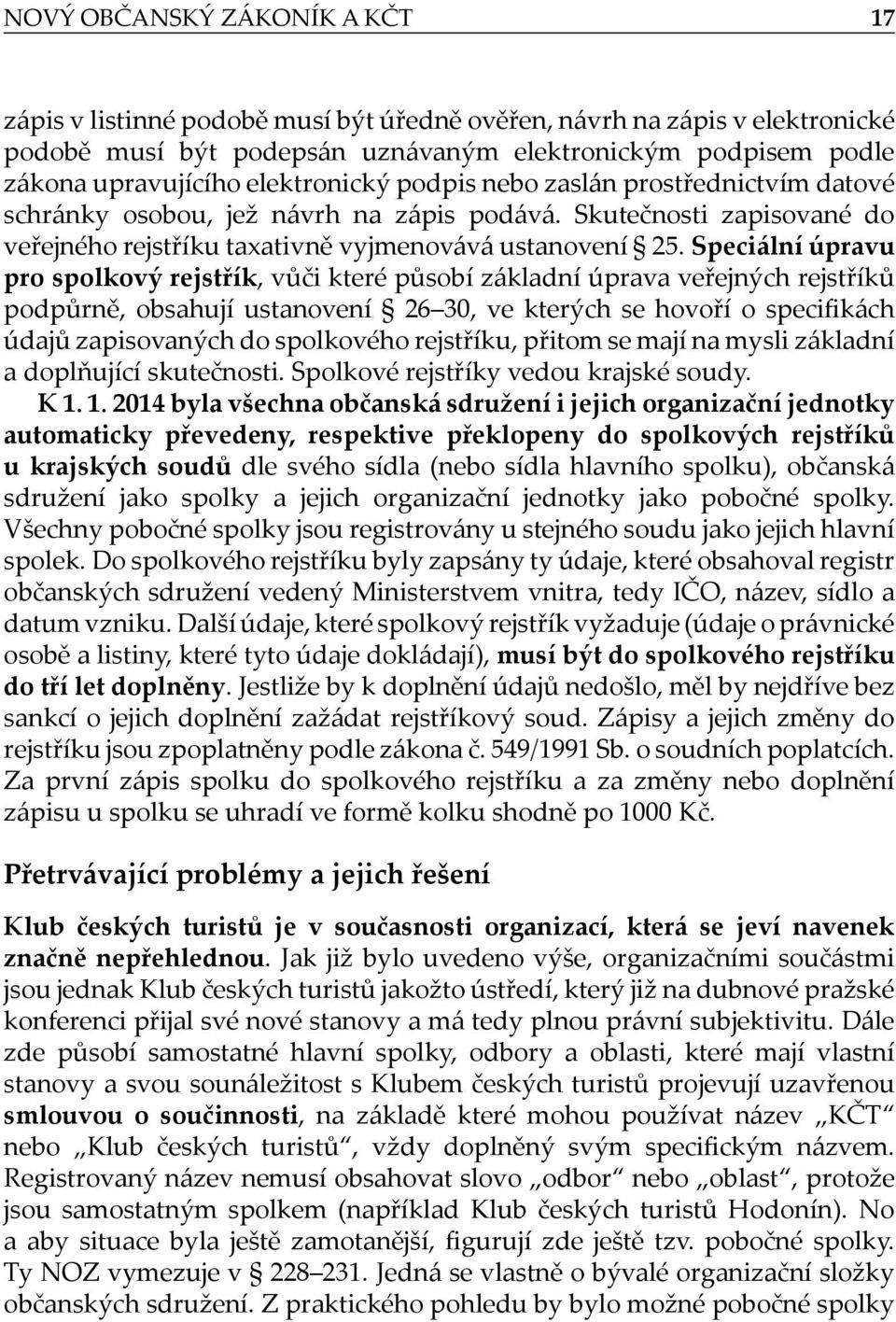 Speciální úpravu pro spolkový rejstřík, vůči které působí základní úprava veřejných rejstříků podpůrně, obsahují ustanovení 26 30, ve kterých se hovoří o specifikách údajů zapisovaných do spolkového