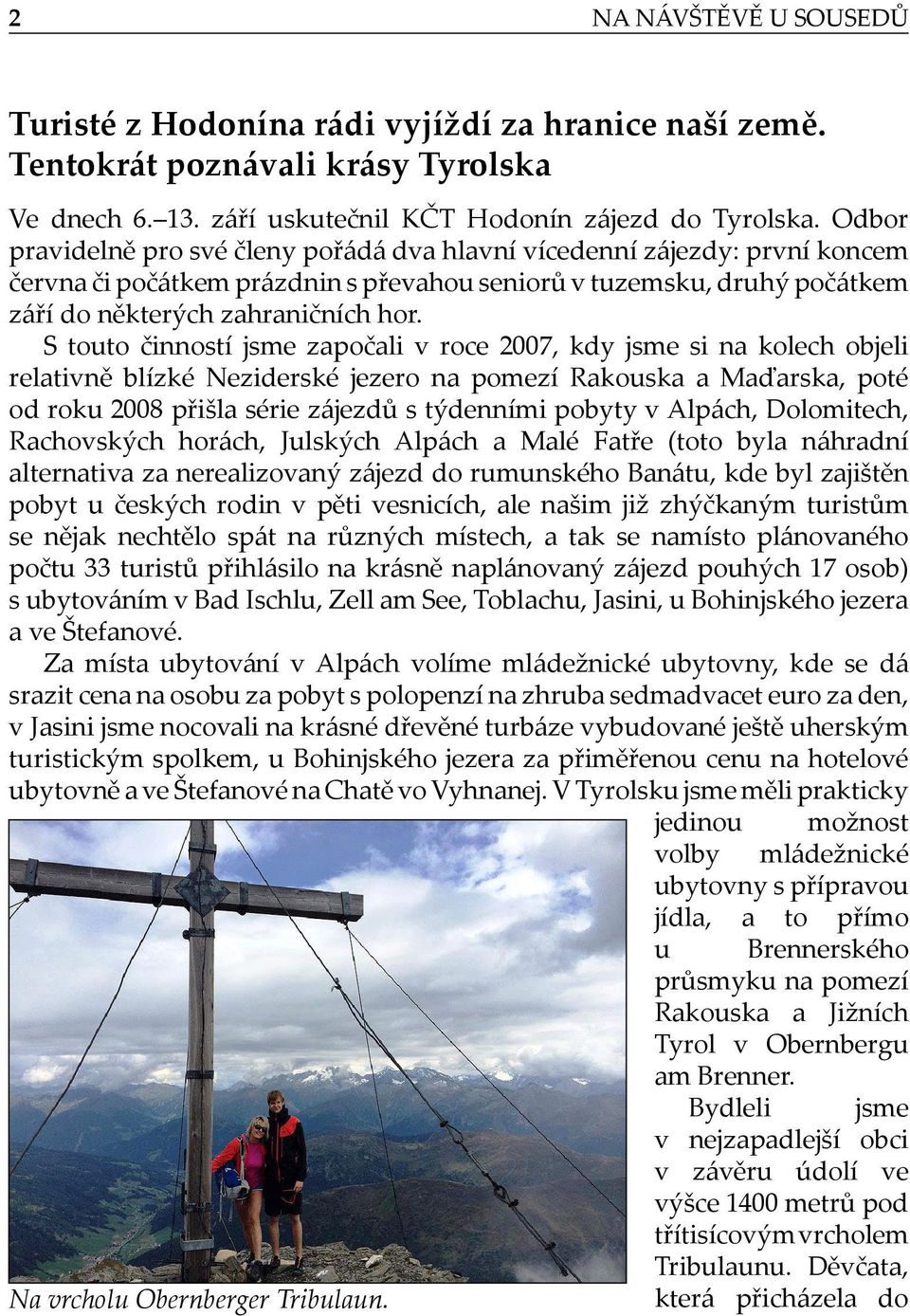 S touto činností jsme započali v roce 2007, kdy jsme si na kolech objeli relativně blízké Neziderské jezero na pomezí Rakouska a Maďarska, poté od roku 2008 přišla série zájezdů s týdenními pobyty v