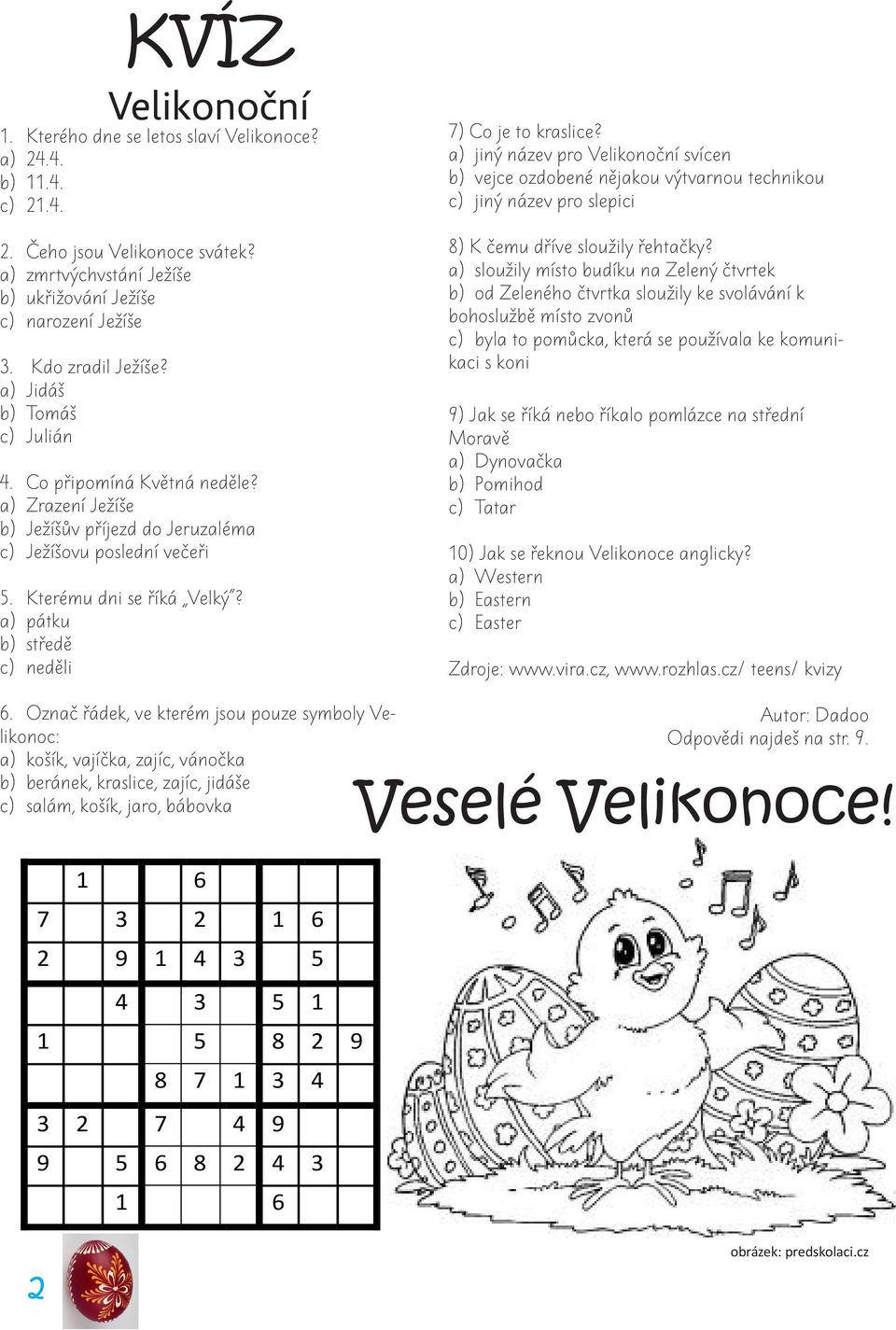 a) pátku b) středě c) neděli 7) Co je to kraslice? a) jiný název pro Velikonoční svícen b) vejce ozdobené nějakou výtvarnou technikou c) jiný název pro slepici 8) K čemu dříve sloužily řehtačky?