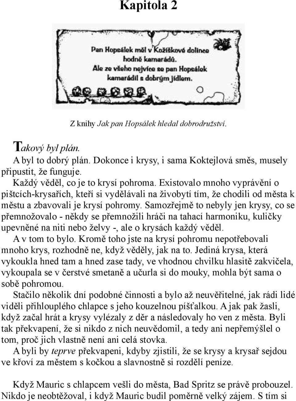 Samozřejmě to nebyly jen krysy, co se přemnožovalo - někdy se přemnožili hráči na tahací harmoniku, kuličky upevněné na niti nebo želvy -, ale o krysách každý věděl. A v tom to bylo.