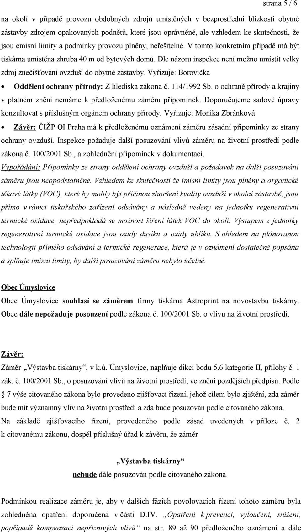 Dle názoru inspekce není možno umístit velký zdroj znečišťování ovzduší do obytné zástavby. Vyřizuje: Borovička Oddělení ochrany přírody: Z hlediska zákona č. 114/1992 Sb.