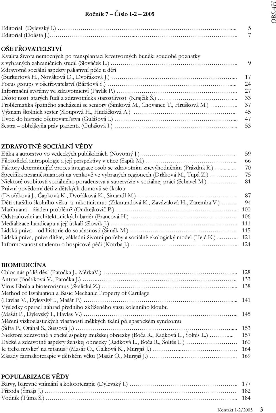 )... Problematika špatného zacházení se seniory (Šimková M., Chovanec T., Hrušková M.).. Význam školních sester (Sloupová H., Hudáčková A.)... Úvod do historie ošetrovateľstva (Gulášová I.)... Sestra obhájkyňa práv pacienta (Gulášová I.