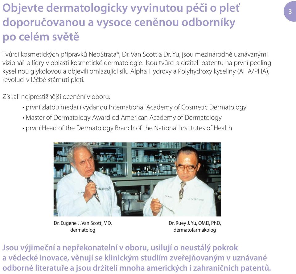 Jsou tvůrci a držiteli patentu na první peeling kyselinou glykolovou a objevili omlazující sílu Alpha Hydroxy a Polyhydroxy kyseliny (AHA/PHA), revoluci v léčbě stárnutí pleti.