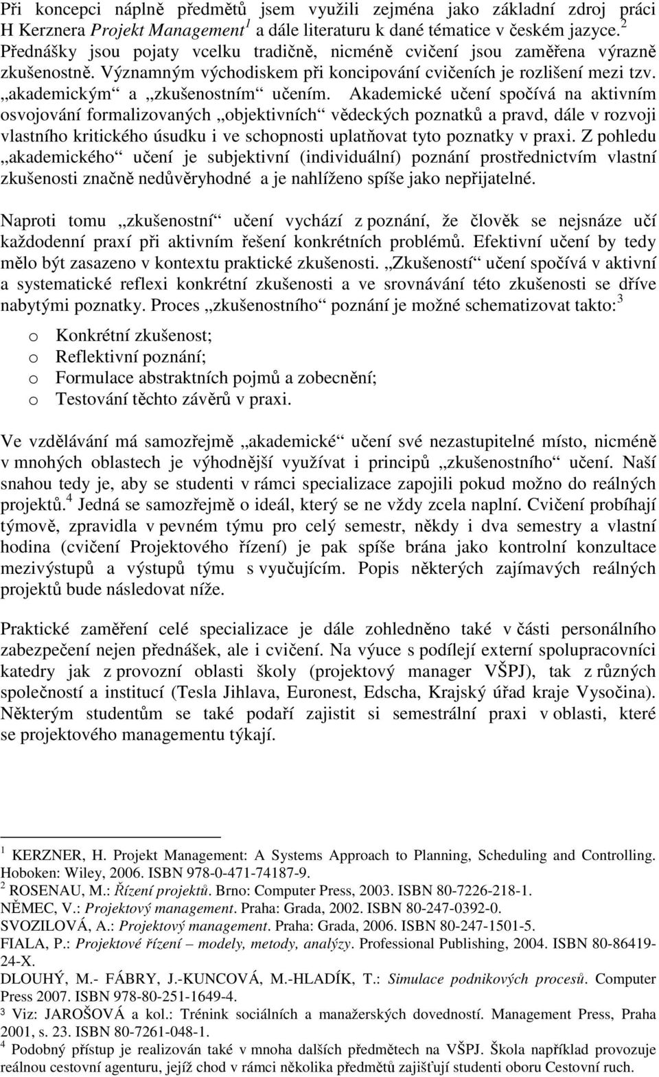 Akademické učení spočívá na aktivním osvojování formalizovaných objektivních vědeckých poznatků a pravd, dále v rozvoji vlastního kritického úsudku i ve schopnosti uplatňovat tyto poznatky v praxi.