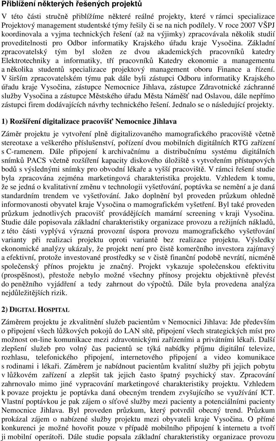 Základní zpracovatelský tým byl složen ze dvou akademických pracovníků katedry Elektrotechniky a informatiky, tří pracovníků Katedry ekonomie a managementu a několika studentů specializace projektový