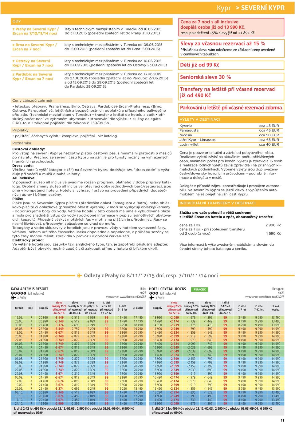 2015 (poslední zpáteční let do Ostravy 23.09.2015) Cena za s all inclusive dospělá již od 13 0 Kč, resp. po odečtení 15% slevy již od 891 Kč.