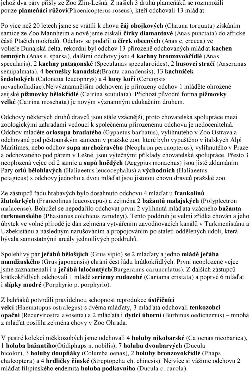 Odchov se podařil u čírek obecných (Anas c. crecca) ve voliéře Dunajská delta, rekordní byl odchov 13 přirozeně odchovaných mláďat kachen temných (Anas s.