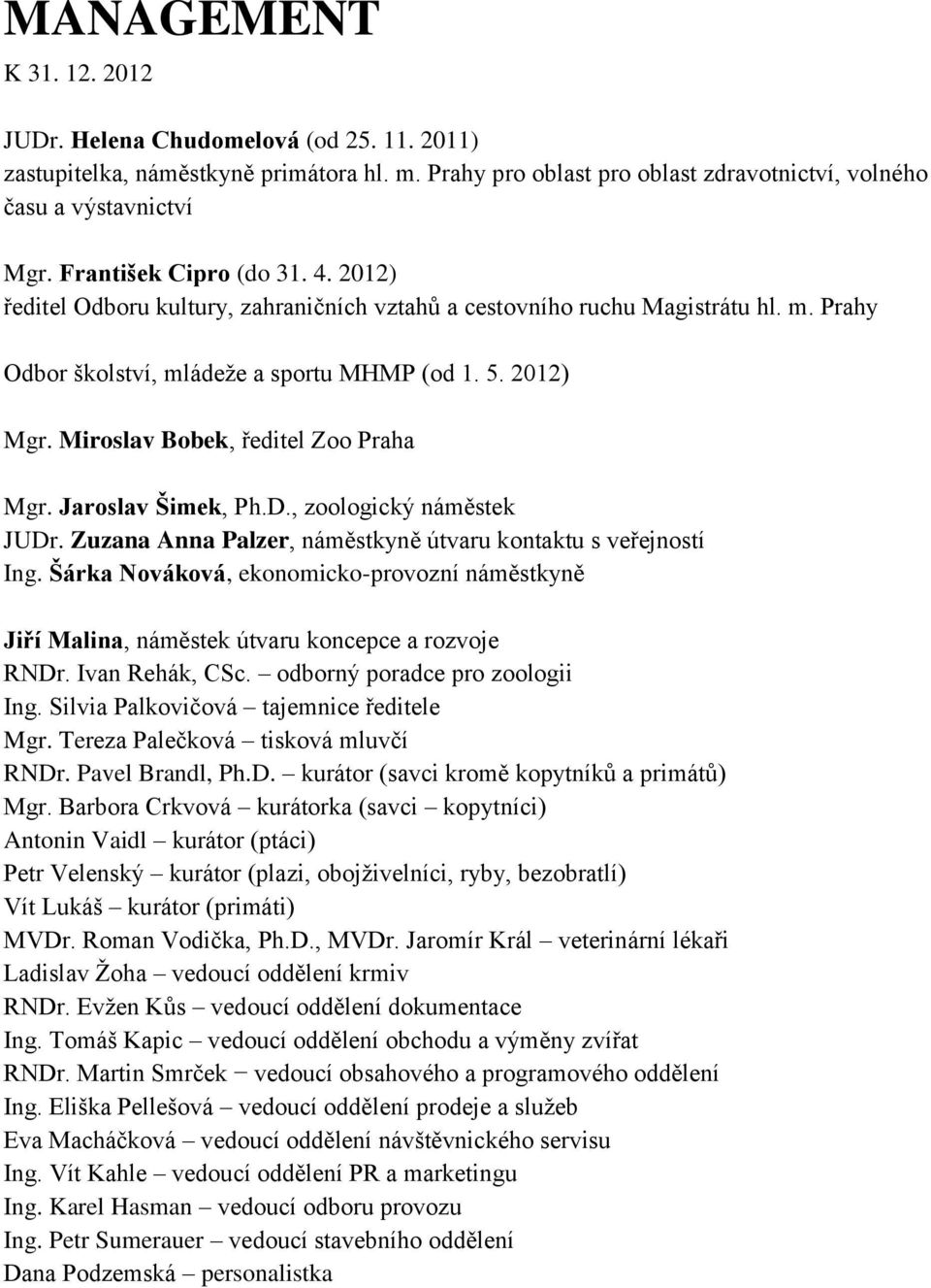 Miroslav Bobek, ředitel Zoo Praha Mgr. Jaroslav Šimek, Ph.D., zoologický náměstek JUDr. Zuzana Anna Palzer, náměstkyně útvaru kontaktu s veřejností Ing.