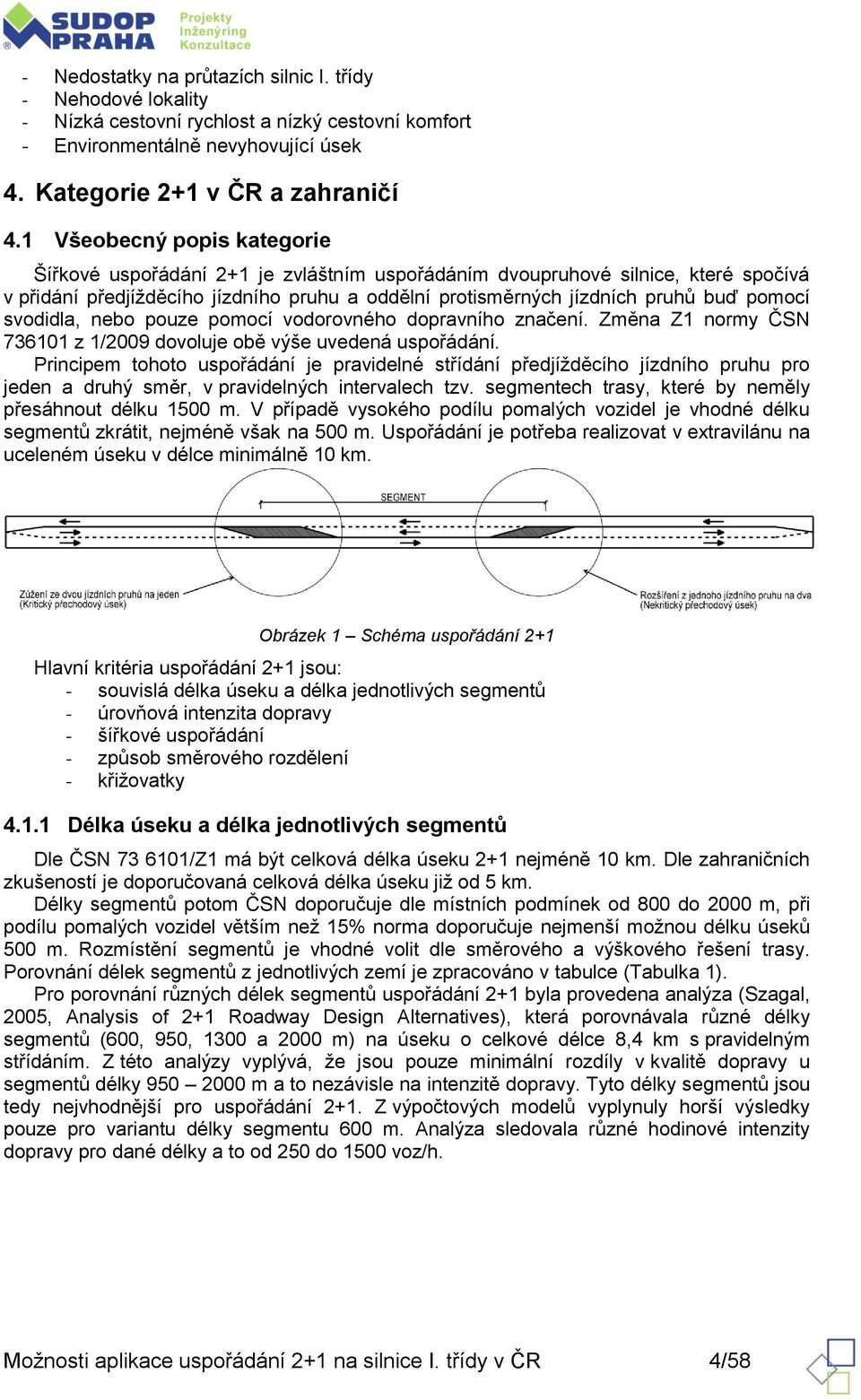 svodidla, nebo pouze pomocí vodorovného dopravního značení. Změna Z1 normy ČSN 736101 z 1/2009 dovoluje obě výše uvedená uspořádání.