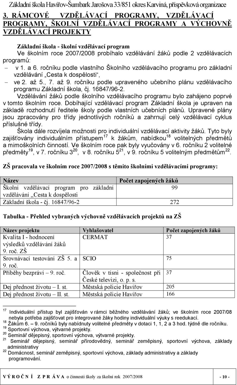 ročníku podle upraveného učebního plánu vzdělávacího programu Základní škola, čj. 16847/96-2. Vzdělávání žáků podle školního vzdělávacího programu bylo zahájeno poprvé v tomto školním roce.