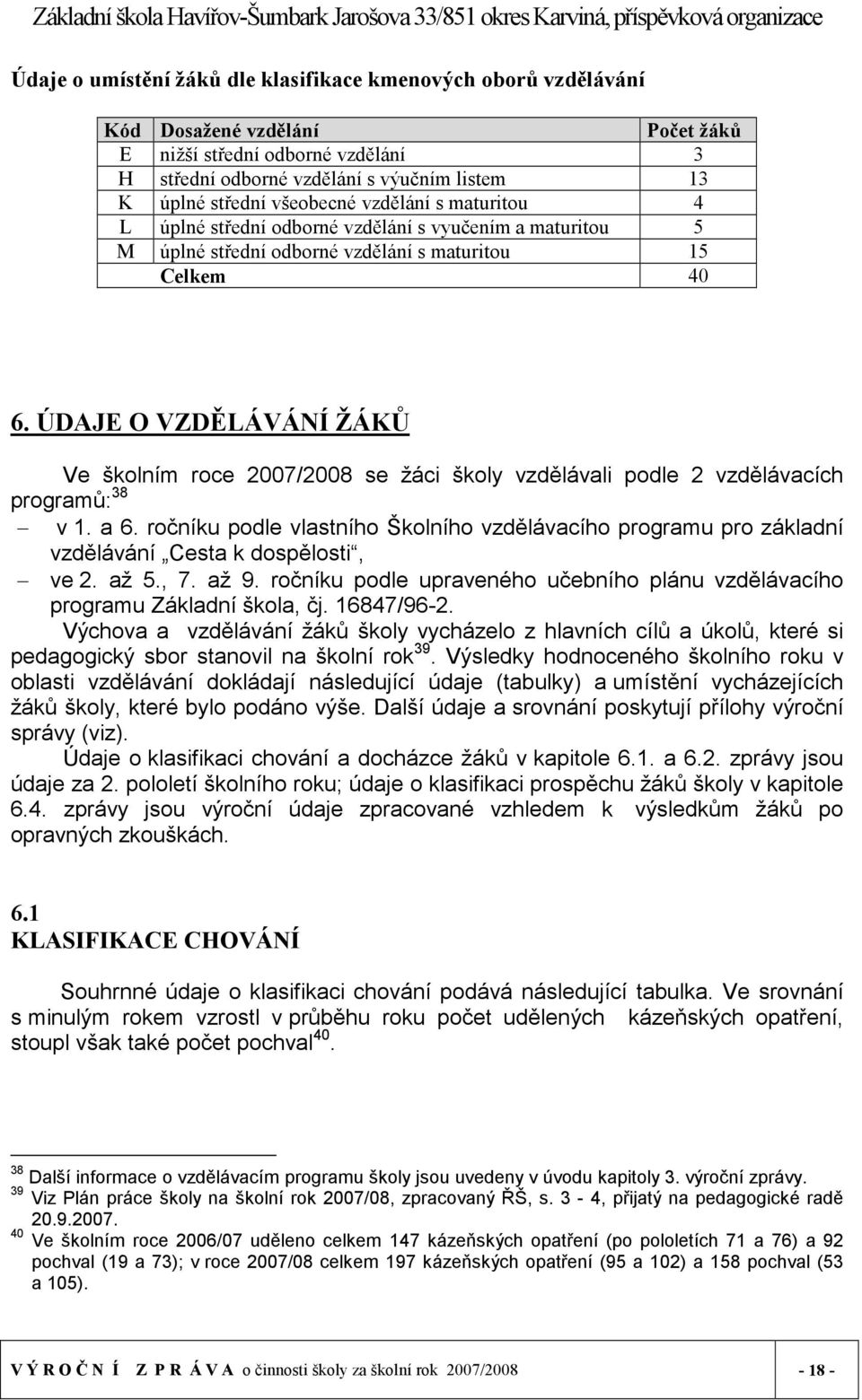 ÚDAJE O VZDĚLÁVÁNÍ ŽÁKŮ Ve školním roce 2007/2008 se žáci školy vzdělávali podle 2 vzdělávacích programů: 38 v 1. a 6.