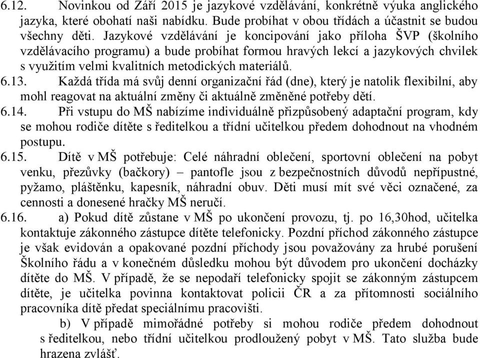 Každá třída má svůj denní organizační řád (dne), který je natolik flexibilní, aby mohl reagovat na aktuální změny či aktuálně změněné potřeby dětí. 6.14.