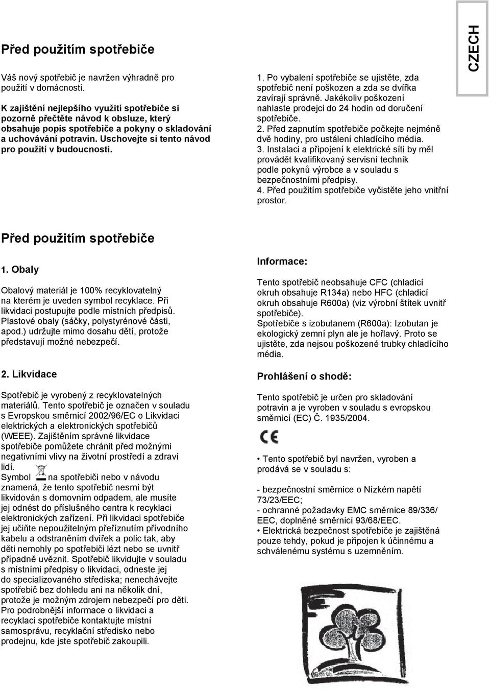 Uschovejte si tento návod pro použití v budoucnosti. 1. Po vybalení spotřebiče se ujistěte, zda spotřebič není poškozen a zda se dvířka zavírají správně.