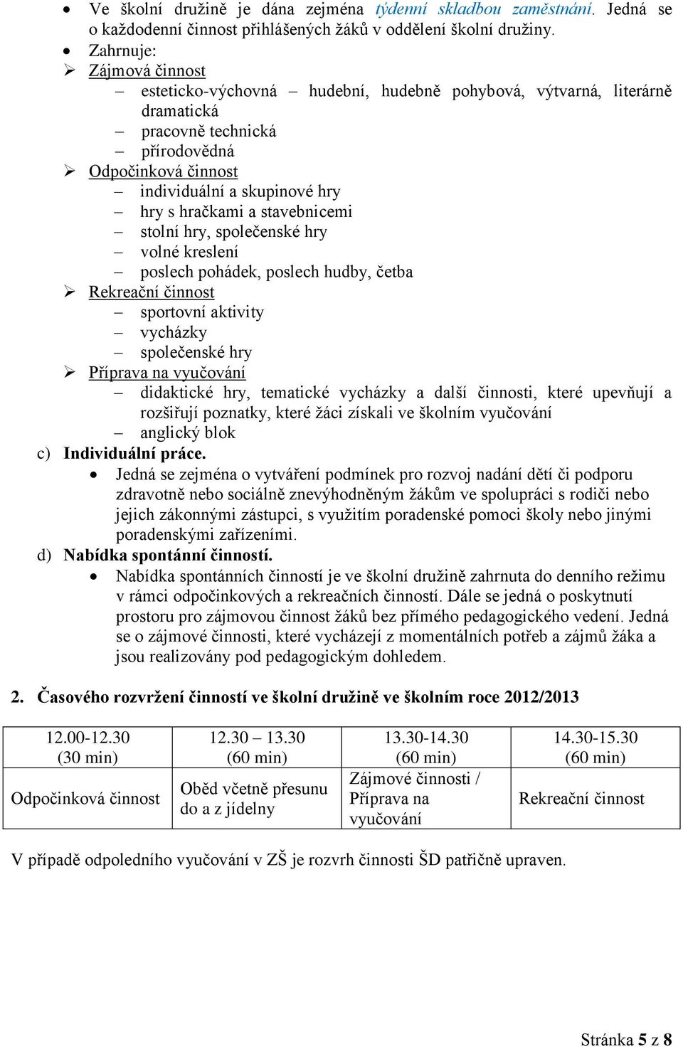 a stavebnicemi stolní hry, společenské hry volné kreslení poslech pohádek, poslech hudby, četba Rekreační činnost sportovní aktivity vycházky společenské hry Příprava na vyučování didaktické hry,