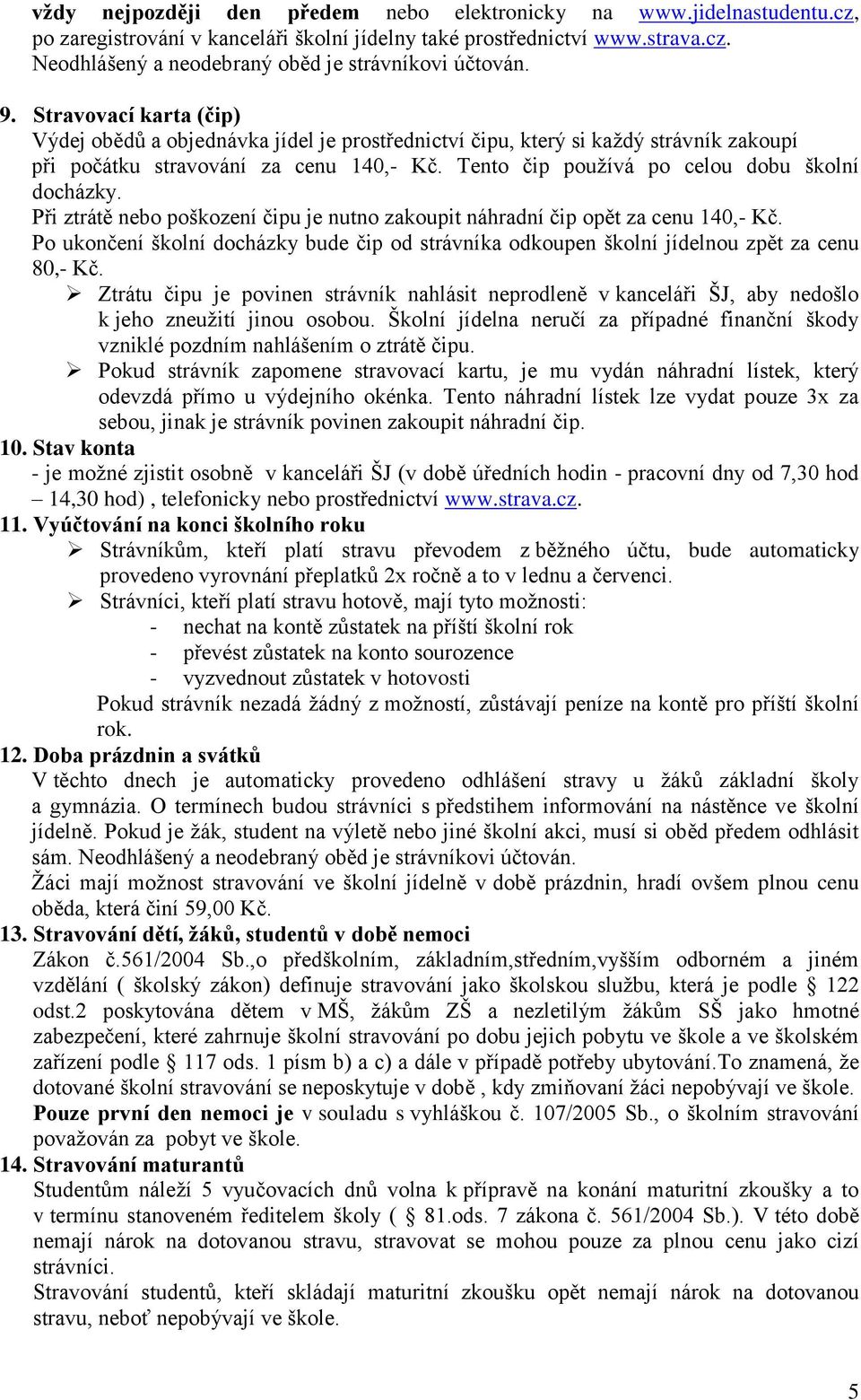 Tento čip používá po celou dobu školní docházky. Při ztrátě nebo poškození čipu je nutno zakoupit náhradní čip opět za cenu 140,- Kč.