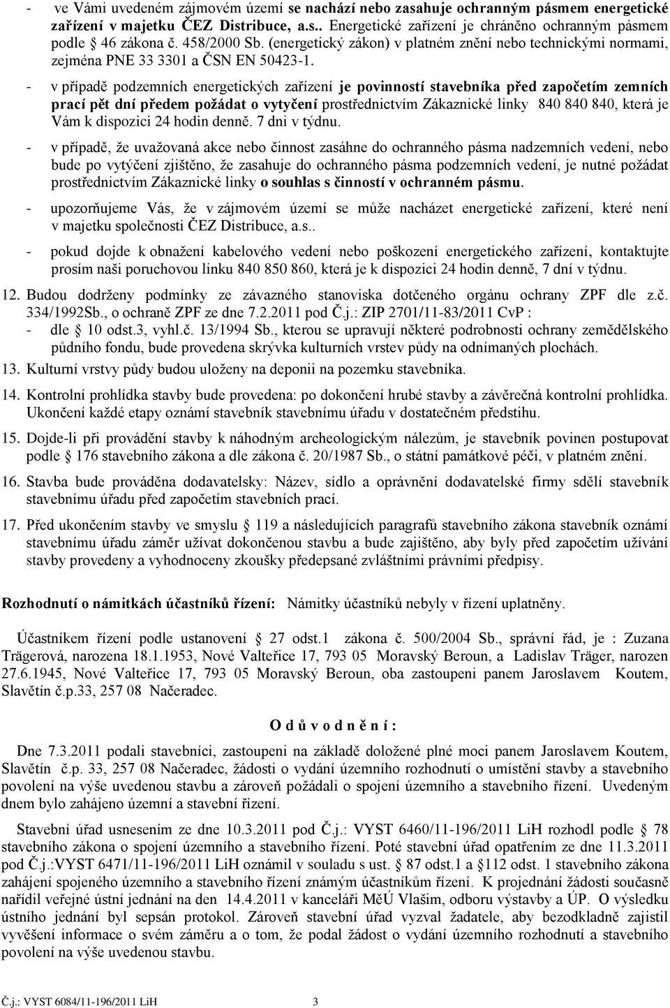 - v případě podzemních energetických zařízení je povinností stavebníka před započetím zemních prací pět dní předem požádat o vytyčení prostřednictvím Zákaznické linky 840 840 840, která je Vám k