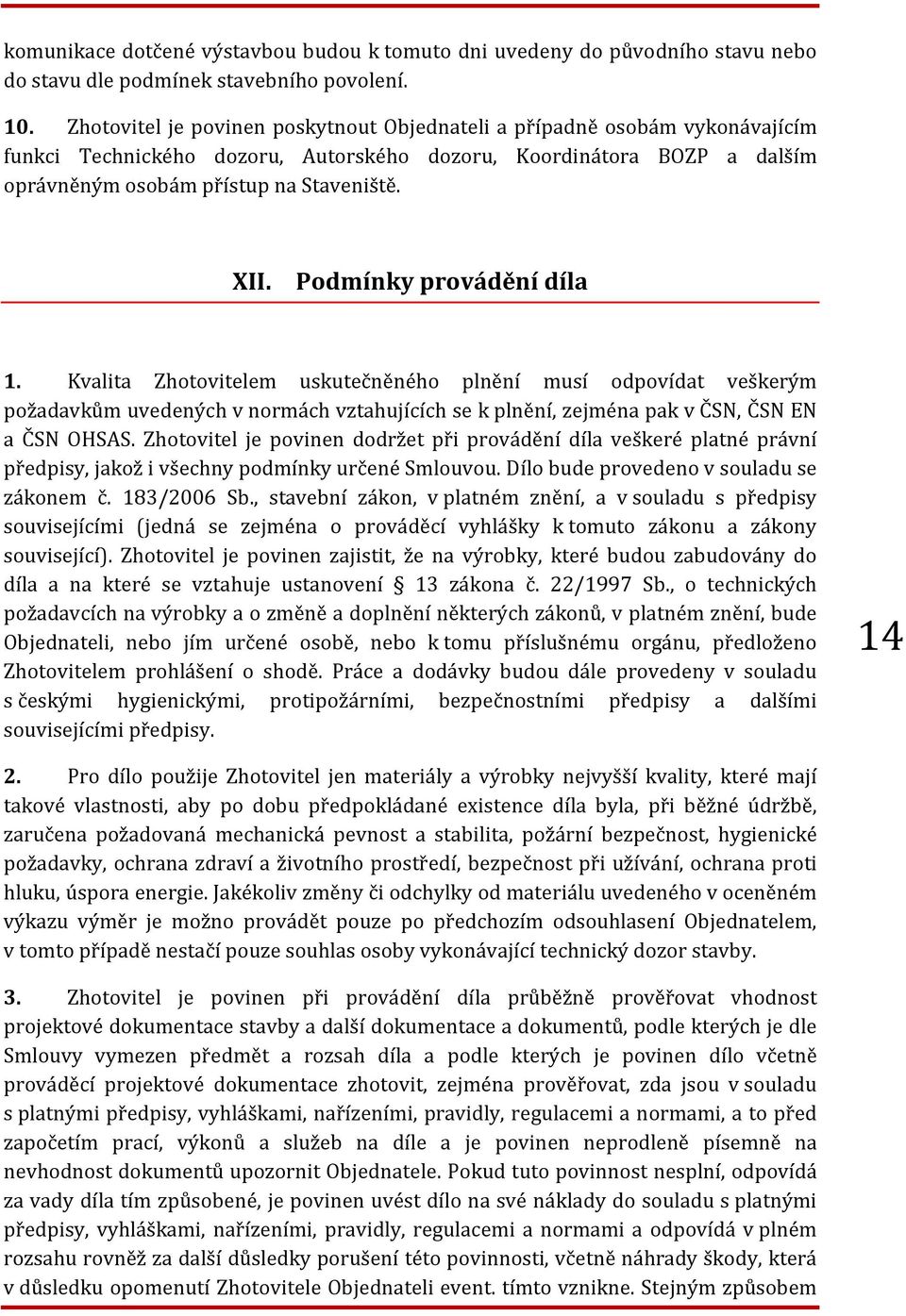 Podmínky provádění díla 1. Kvalita Zhotovitelem uskutečněného plnění musí odpovídat veškerým požadavkům uvedených v normách vztahujících se k plnění, zejména pak v ČSN, ČSN EN a ČSN OHSAS.