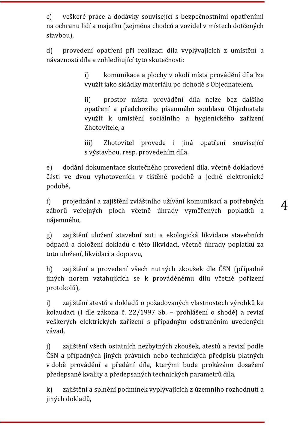 místa provádění díla nelze bez dalšího opatření a předchozího písemného souhlasu Objednatele využít k umístění sociálního a hygienického zařízení Zhotovitele, a iii) Zhotovitel provede i jiná