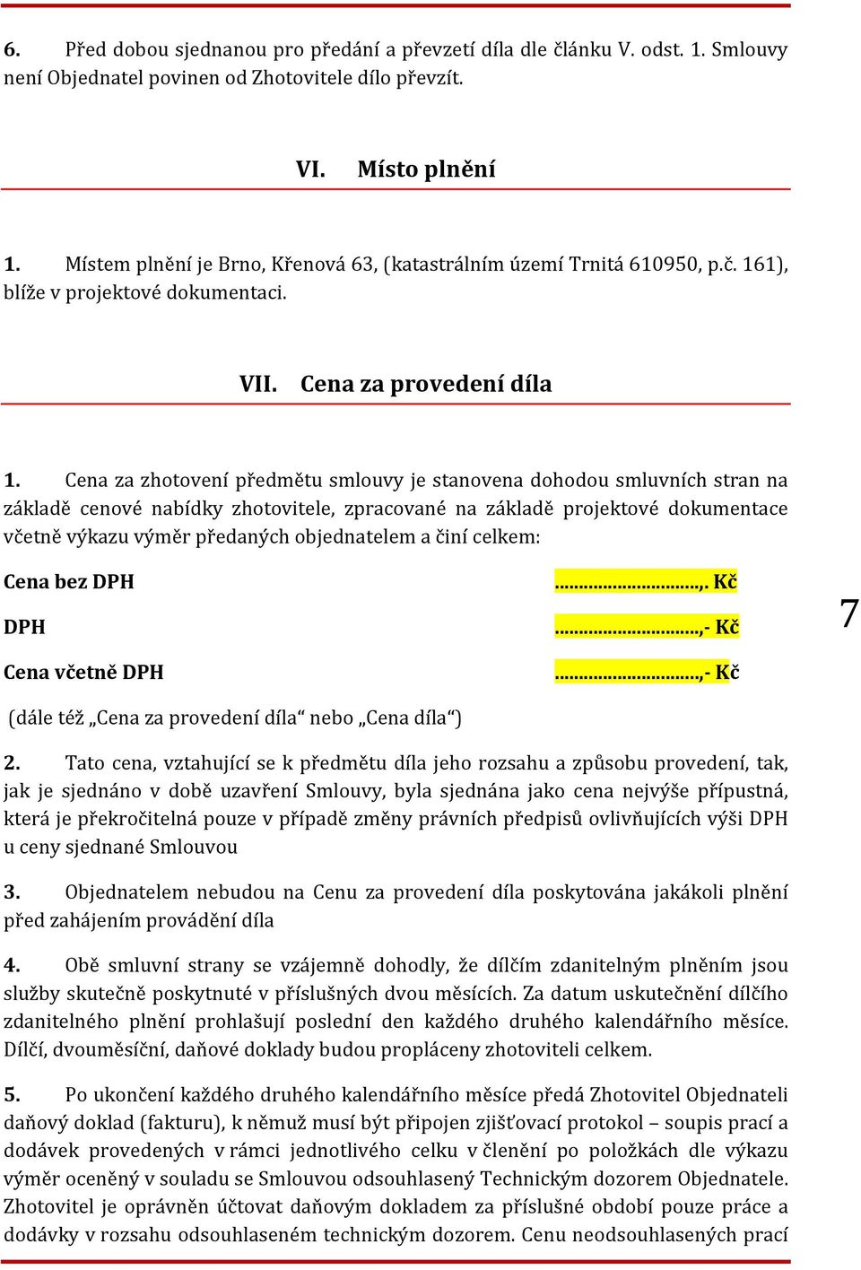 Cena za zhotovení předmětu smlouvy je stanovena dohodou smluvních stran na základě cenové nabídky zhotovitele, zpracované na základě projektové dokumentace včetně výkazu výměr předaných objednatelem