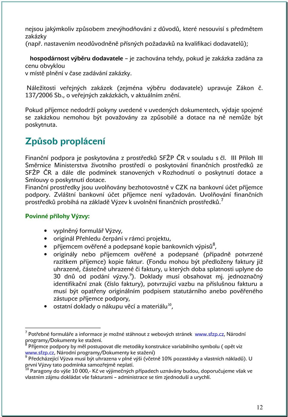 zakázky. Náležitosti veřejných zakázek (zejména výběru dodavatele) upravuje Zákon č. 137/2006 Sb., o veřejných zakázkách, v aktuálním znění.