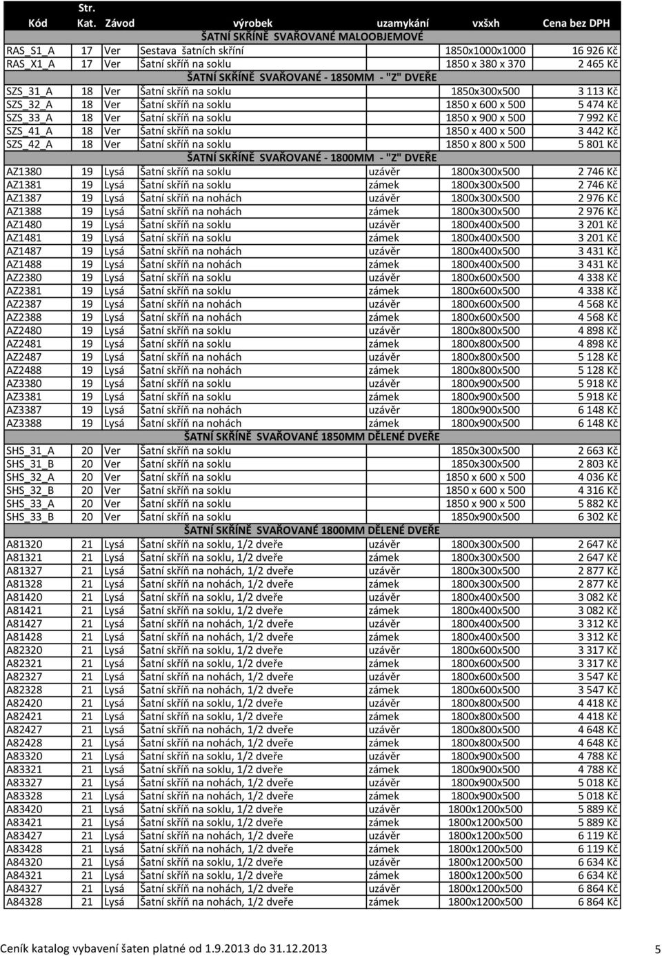 SZS_41_A 18 Ver Šatní skříň na soklu 1850 x 400 x 500 3 442 Kč SZS_42_A 18 Ver Šatní skříň na soklu 1850 x 800 x 500 5 801 Kč ŠATNÍ SKŘÍNĚ SVAŘOVANÉ - 1800MM - "Z" DVEŘE AZ1380 19 Lysá Šatní skříň na