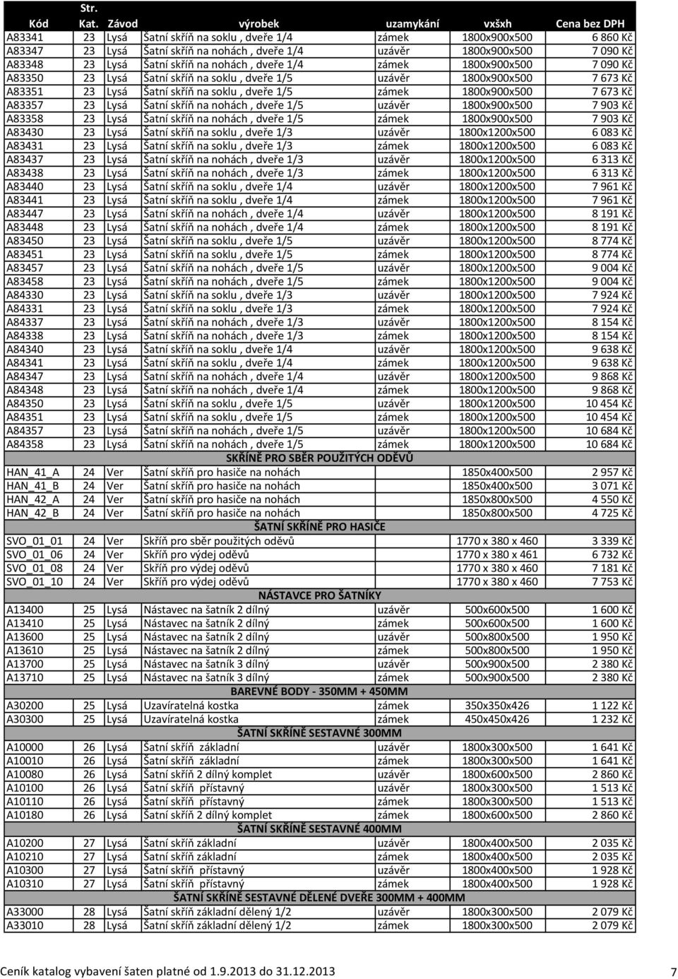 skříň na nohách, dveře 1/5 uzávěr 1800x900x500 7 903 Kč A83358 23 Lysá Šatní skříň na nohách, dveře 1/5 zámek 1800x900x500 7 903 Kč A83430 23 Lysá Šatní skříň na soklu, dveře 1/3 uzávěr 1800x1200x500