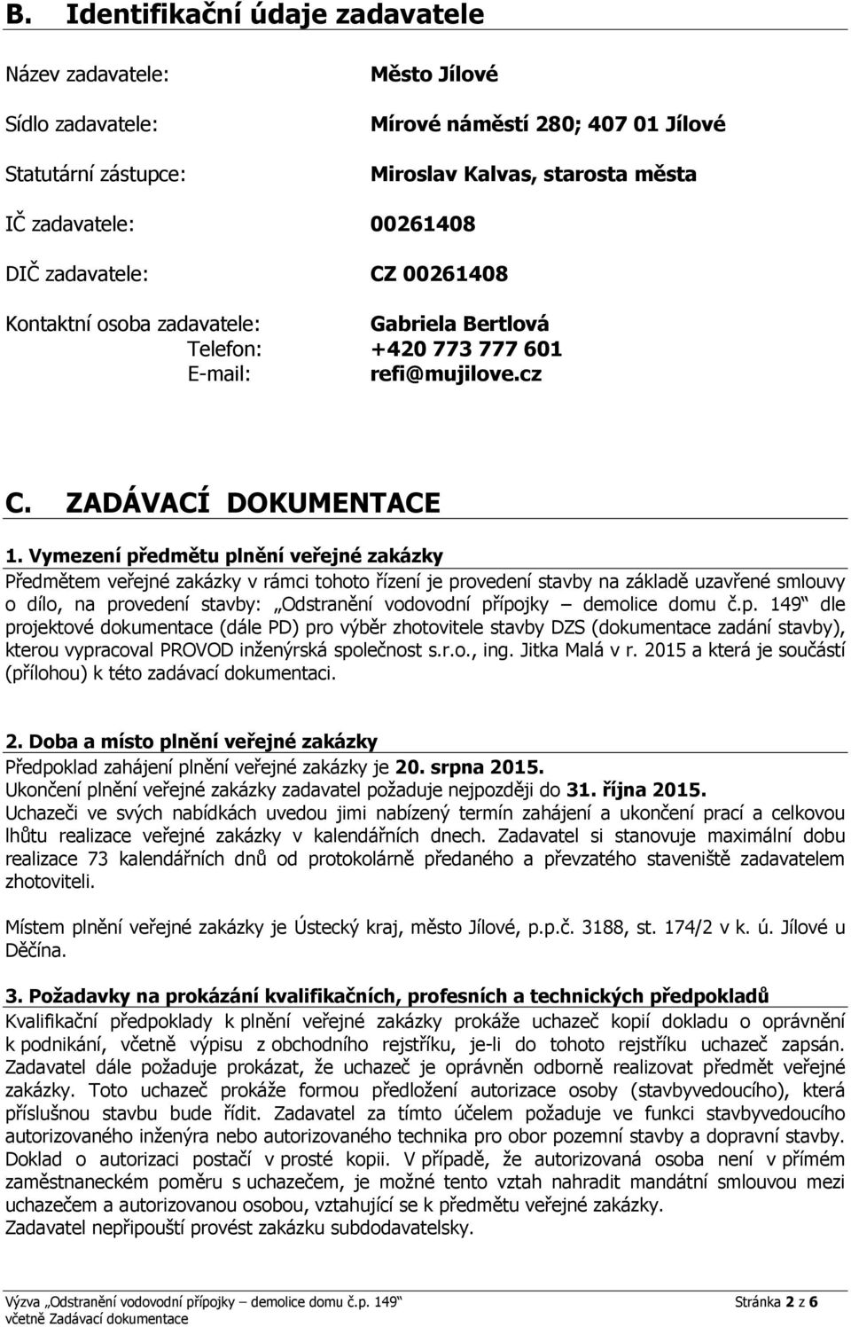 Vymezení předmětu plnění veřejné zakázky Předmětem veřejné zakázky v rámci tohoto řízení je provedení stavby na základě uzavřené smlouvy o dílo, na provedení stavby: Odstranění vodovodní přípojky