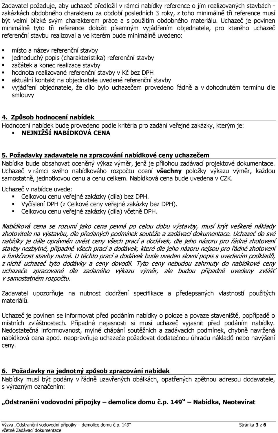 Uchazeč je povinen minimálně tyto tři reference doložit písemným vyjádřením objednatele, pro kterého uchazeč referenční stavbu realizoval a ve kterém bude minimálně uvedeno: místo a název referenční