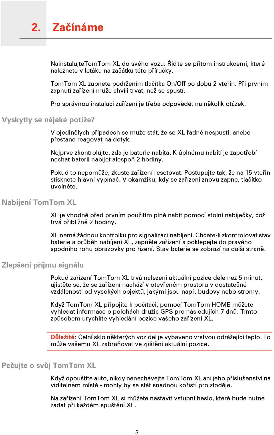 Pro správnou instalaci zařízení je třeba odpovědět na několik otázek. V ojedinělých případech se může stát, že se XL řádně nespustí, anebo přestane reagovat na dotyk.