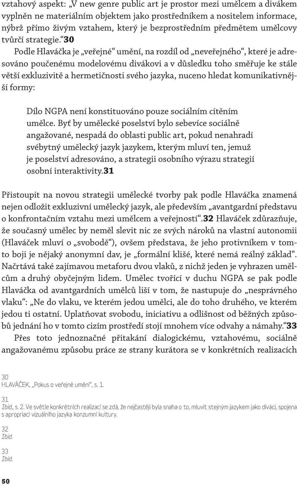 30 Podle Hlaváčka je veřejné umění, na rozdíl od neveřejného, které je adresováno poučenému modelovému divákovi a v důsledku toho směřuje ke stále větší exkluzivitě a hermetičnosti svého jazyka,