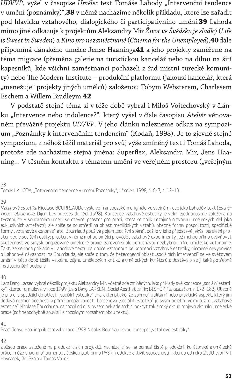 39 Lahoda mimo jiné odkazuje k projektům Aleksandry Mir Život ve Švédsku je sladký (Life is Sweet in Sweden) a Kino pro nezaměstnané (Cinema for the Unemployed),40 dále připomíná dánského umělce