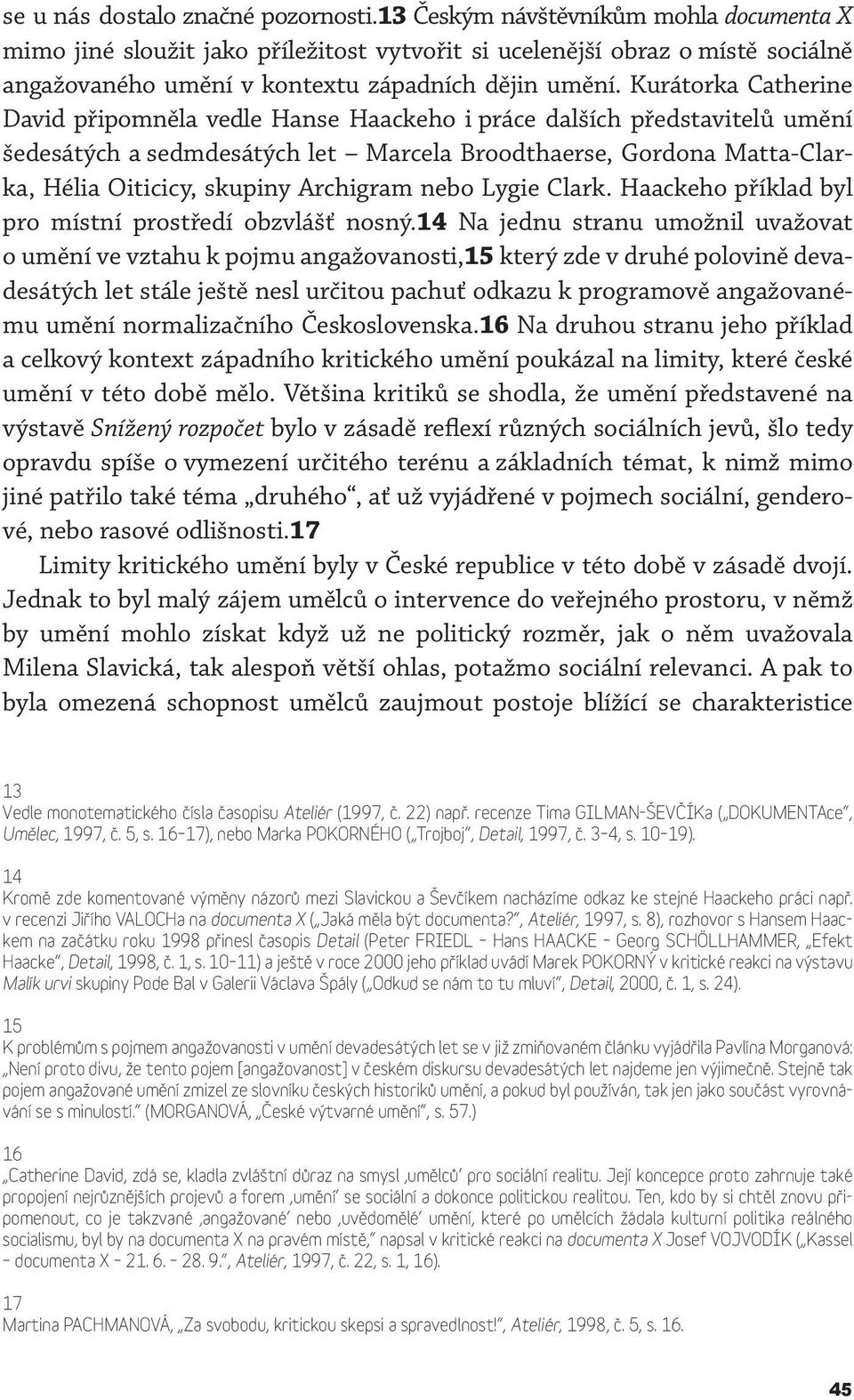 Kurátorka Catherine David připomněla vedle Hanse Haackeho i práce dalších představitelů umění šedesátých a sedmdesátých let Marcela Broodthaerse, Gordona Matta-Clarka, Hélia Oiticicy, skupiny