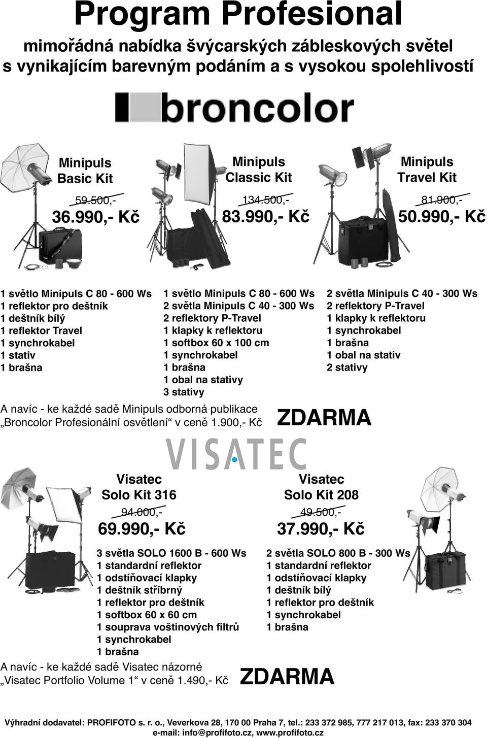 990,- Kč 1 světlo Minipuls C 80-600 Ws 1 reflektor pro deštník 1 deštník bílý 1 reflektor Travel 1 stativ 1 světlo Minipuls C 80-600 Ws 2 světla Minipuls C 40-300 Ws 2 reflektory P-Travel 1 klapky k