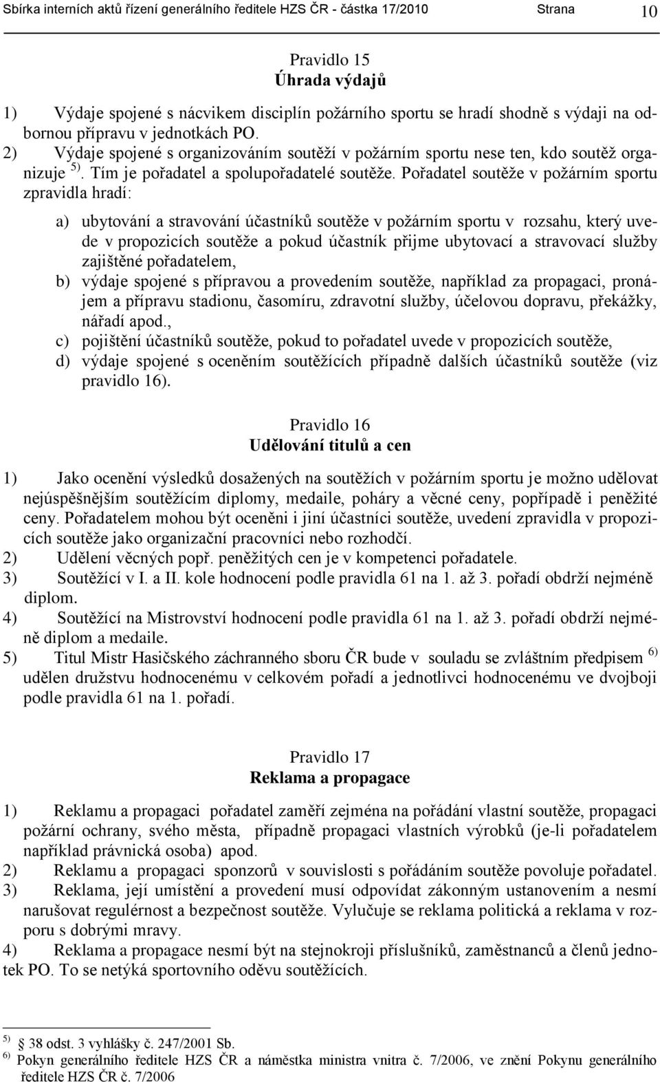 Pořadatel soutěţe v poţárním sportu zpravidla hradí: a) ubytování a stravování účastníků soutěţe v poţárním sportu v rozsahu, který uvede v propozicích soutěţe a pokud účastník přijme ubytovací a