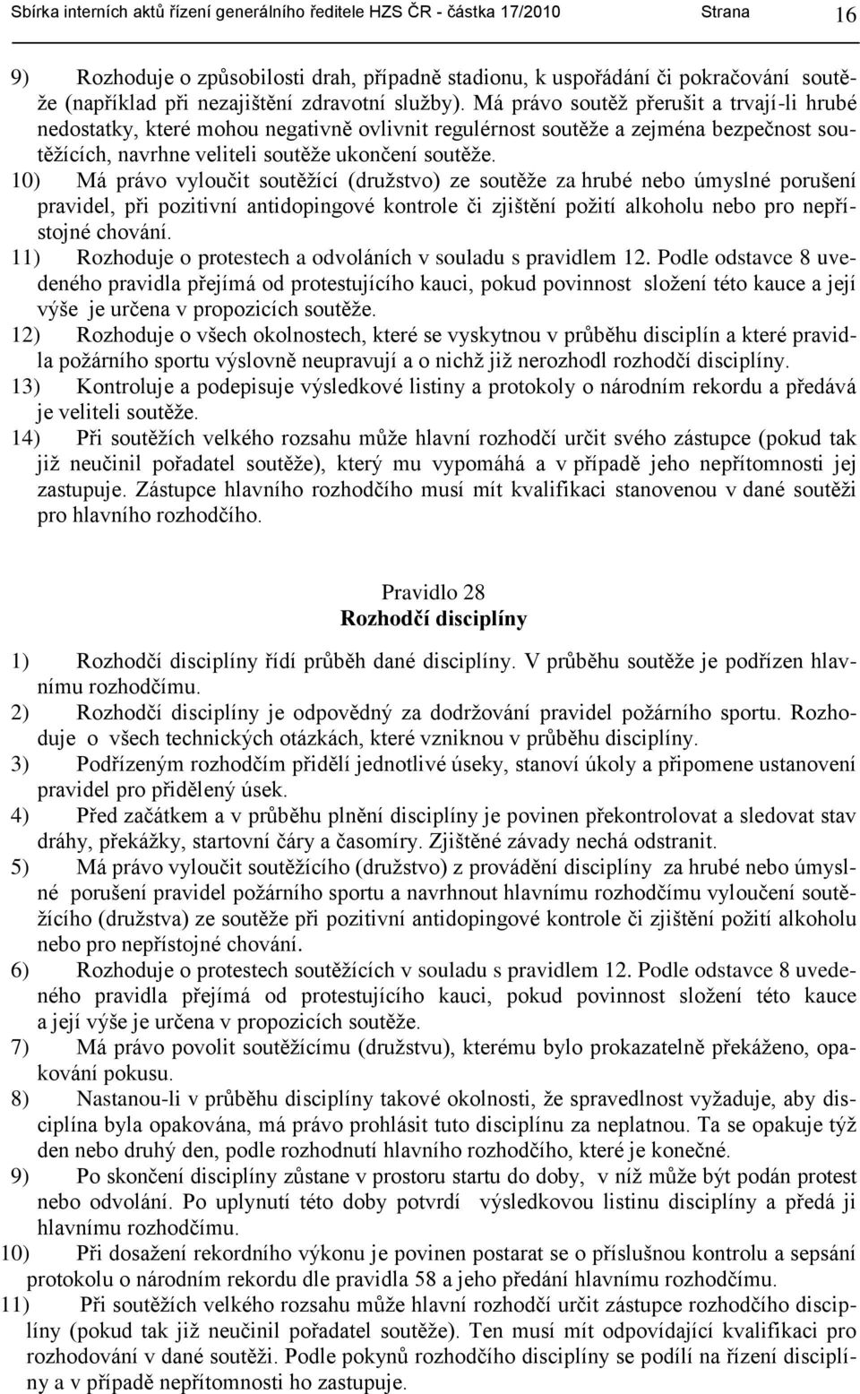 Má právo soutěţ přerušit a trvají-li hrubé nedostatky, které mohou negativně ovlivnit regulérnost soutěţe a zejména bezpečnost soutěţících, navrhne veliteli soutěţe ukončení soutěţe.