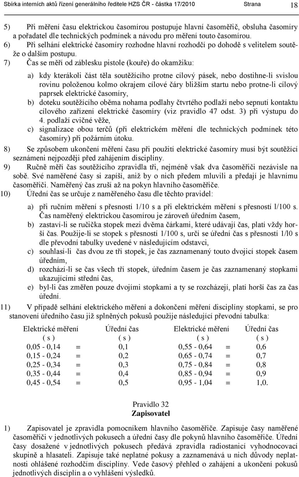 7) Čas se měří od záblesku pistole (kouře) do okamţiku: a) kdy kterákoli část těla soutěţícího protne cílový pásek, nebo dostihne-li svislou rovinu poloţenou kolmo okrajem cílové čáry bliţším startu