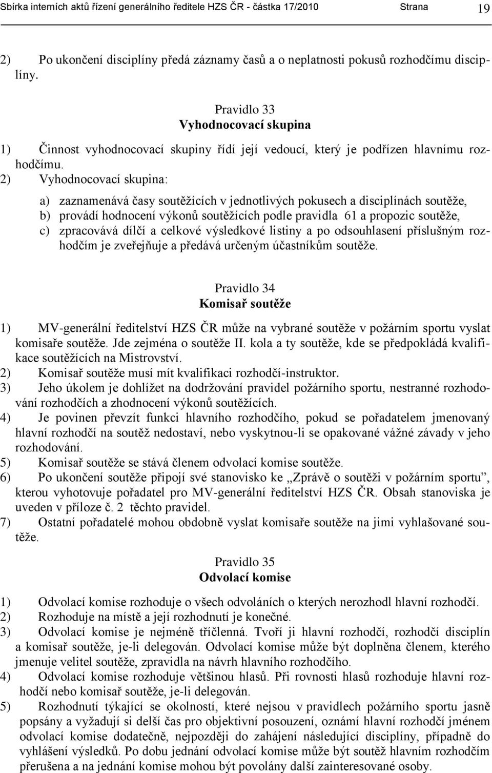 2) Vyhodnocovací skupina: a) zaznamenává časy soutěţících v jednotlivých pokusech a disciplínách soutěţe, b) provádí hodnocení výkonů soutěţících podle pravidla 61 a propozic soutěţe, c) zpracovává