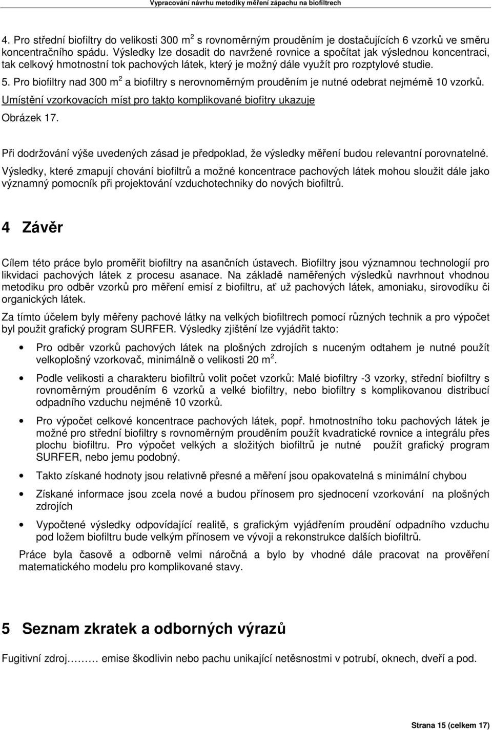 Pro biofiltry nad 300 m 2 a biofiltry s nerovnoměrným prouděním je nutné odebrat nejmémě 10 vzorků. Umístění vzorkovacích míst pro takto komplikované biofitry ukazuje Obrázek 17.