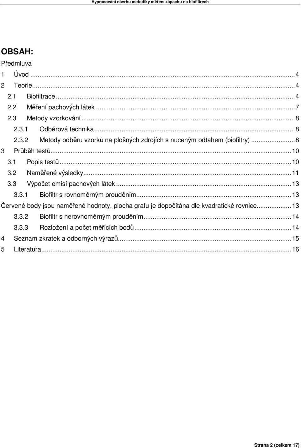 1 Popis testů...10 3.2 Naměřené výsledky...11 3.3 Výpočet emisí pachových látek...13 3.3.1 Biofiltr s rovnoměrným prouděním.