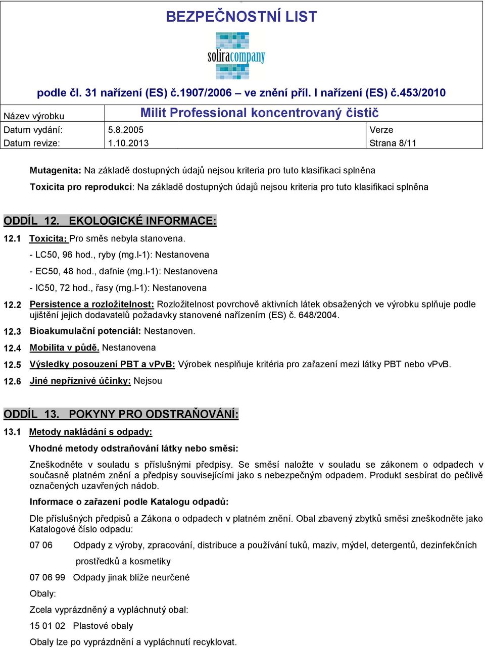 ODDÍL 12. EKOLOGICKÉ INFORMACE: 12.1 Toxicita: Pro směs nebyla stanovena. - LC50, 96 hod., ryby (mg.l-1): - EC50, 48 hod., dafnie (mg.l-1): - IC50, 72 hod., řasy (mg.l-1): 12.