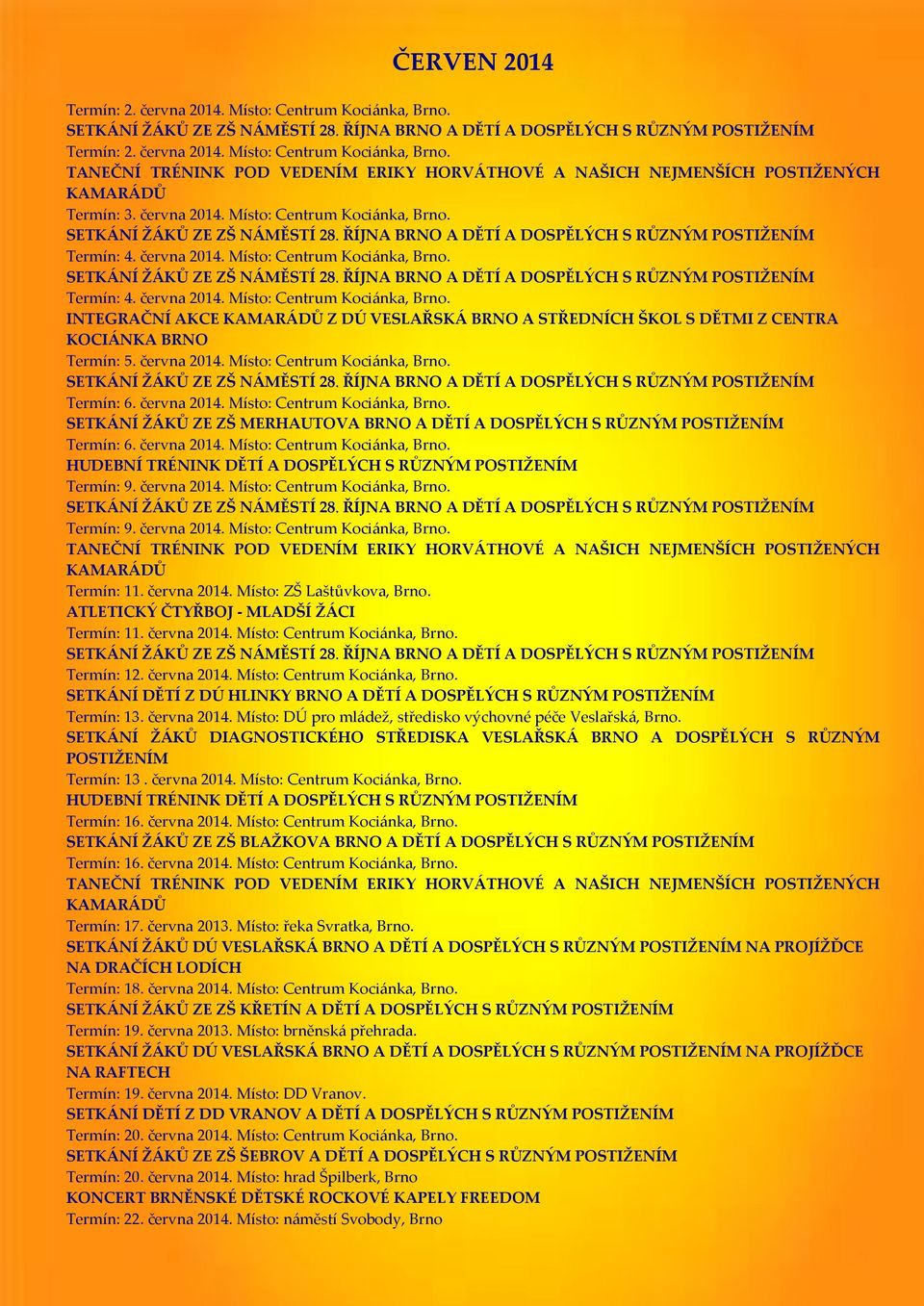 června 2014. Místo: Centrum Kociánka, Brno. SETKÁNÍ ŽÁKŮ ZE ZŠ NÁMĚSTÍ 28. ŘÍJNA BRNO A DĚTÍ A DOSPĚLÝCH S RŮZNÝM POSTIŽENÍM Termín: 6. června 2014. Místo: Centrum Kociánka, Brno. SETKÁNÍ ŽÁKŮ ZE ZŠ MERHAUTOVA BRNO A DĚTÍ A DOSPĚLÝCH S RŮZNÝM POSTIŽENÍM Termín: 6.