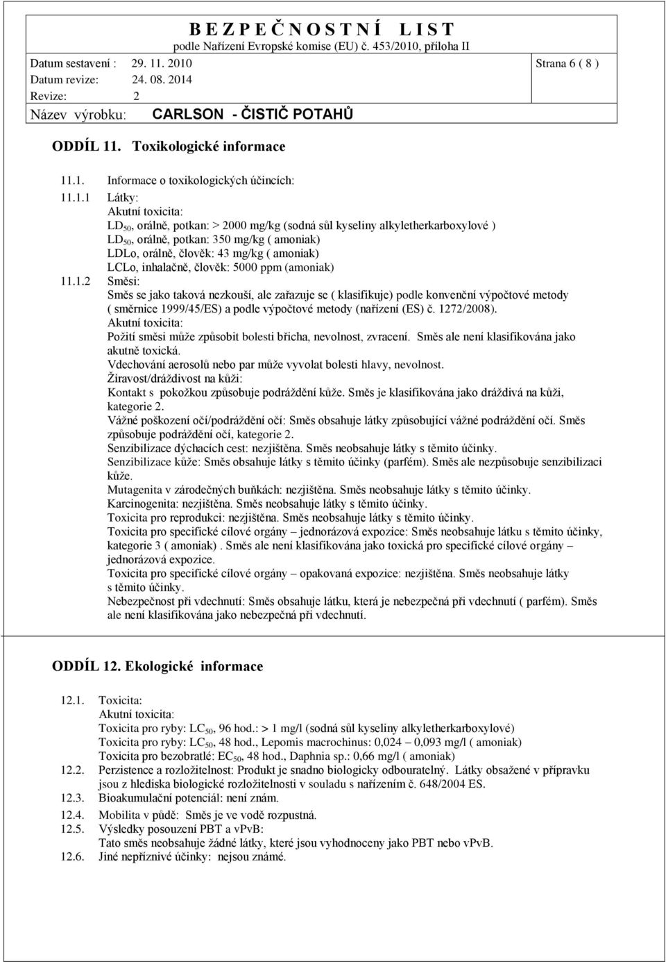 .1. Informace o toxikologických účincích: 11.1.1 Látky: Akutní toxicita: LD 50, orálně, potkan: > 2000 mg/kg (sodná sůl kyseliny alkyletherkarboxylové ) LD 50, orálně, potkan: 350 mg/kg ( amoniak)