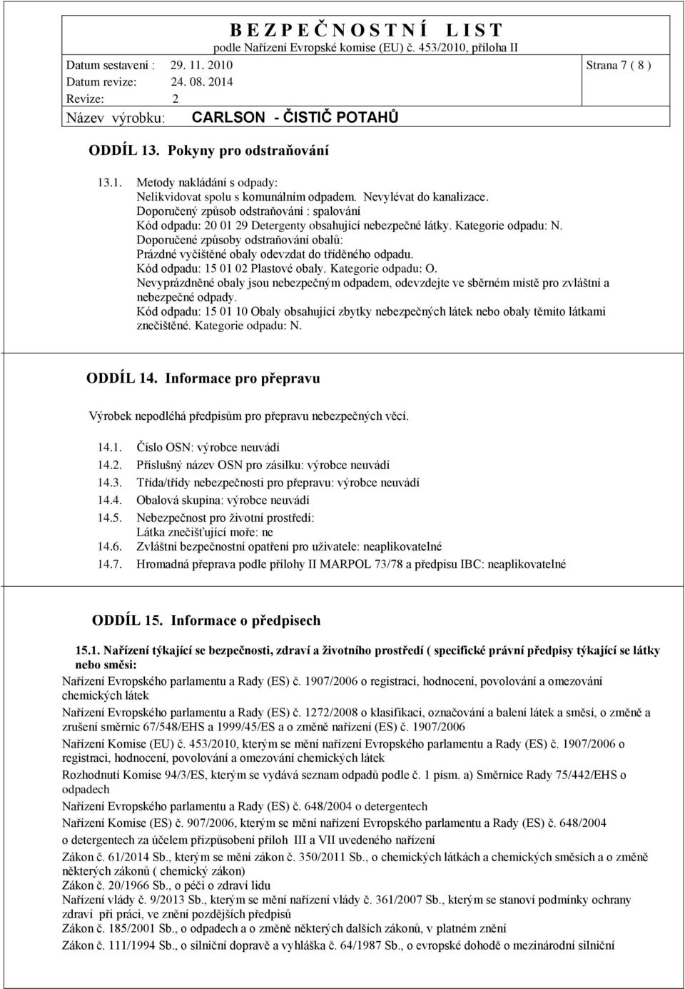 Doporučené způsoby odstraňování obalů: Prázdné vyčištěné obaly odevzdat do tříděného odpadu. Kód odpadu: 15 01 02 Plastové obaly. Kategorie odpadu: O.