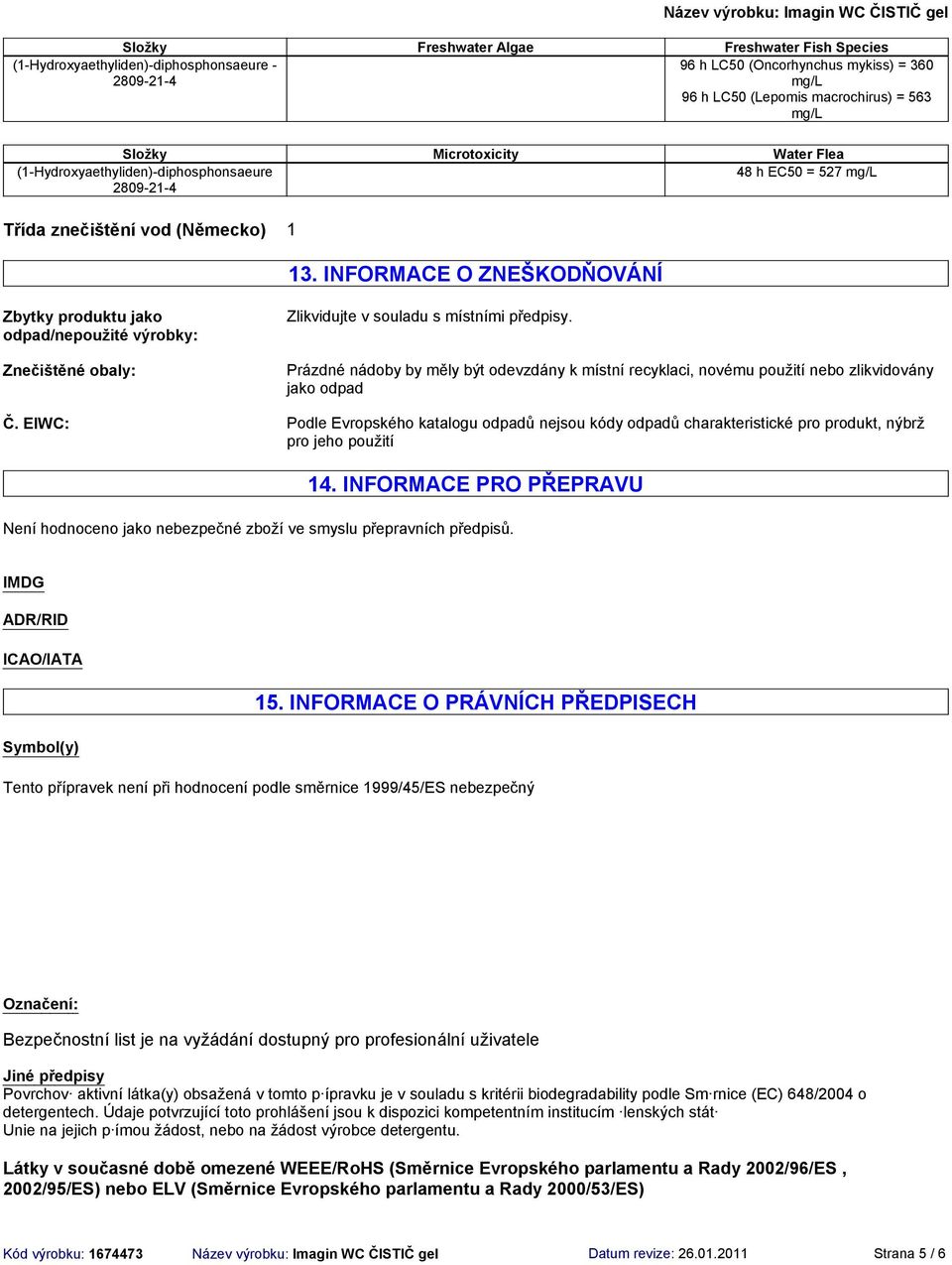 INFORMACE O ZNEŠKODŇOVÁNÍ Zbytky produktu jako odpad/nepoužité výrobky: Znečištěné obaly: Zlikvidujte v souladu s místními předpisy.