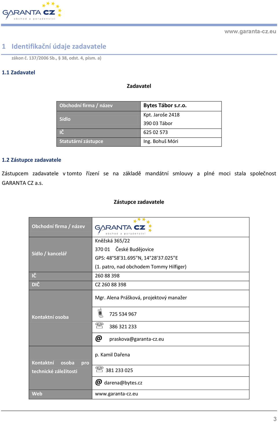 2 Zástupce zadavatele Zástupcem zadavatele v tomto řízení se na základě mandátní smlouvy a plné moci stala společnost GARANTA CZ a.s. Zástupce zadavatele Obchodní firma / název Kněžská 365/22 370 01 České Budějovice Sídlo / kancelář GPS: 48 58'31.