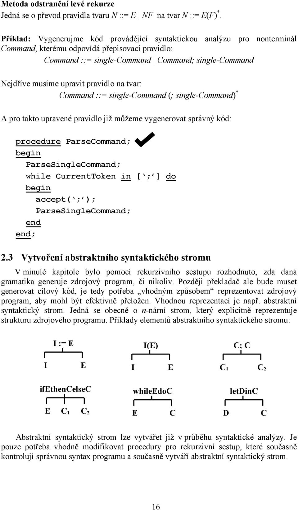 pravidlo na tvar: Command ::= single-command (; single-command) * A pro takto upravené pravidlo již můžeme vygenerovat správný kód: procedure ParseCommand; ParseSingleCommand; while CurrentToken in [