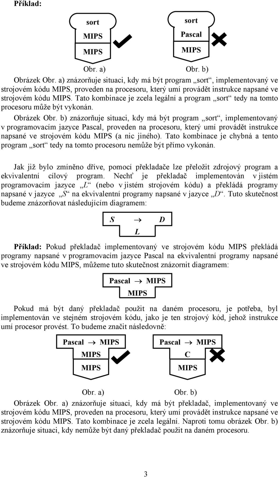 b) znázorňuje situaci, kdy má být program, implementovaný v programovacím jazyce Pascal, proveden na procesoru, který umí provádět instrukce napsané ve strojovém kódu (a nic jiného).