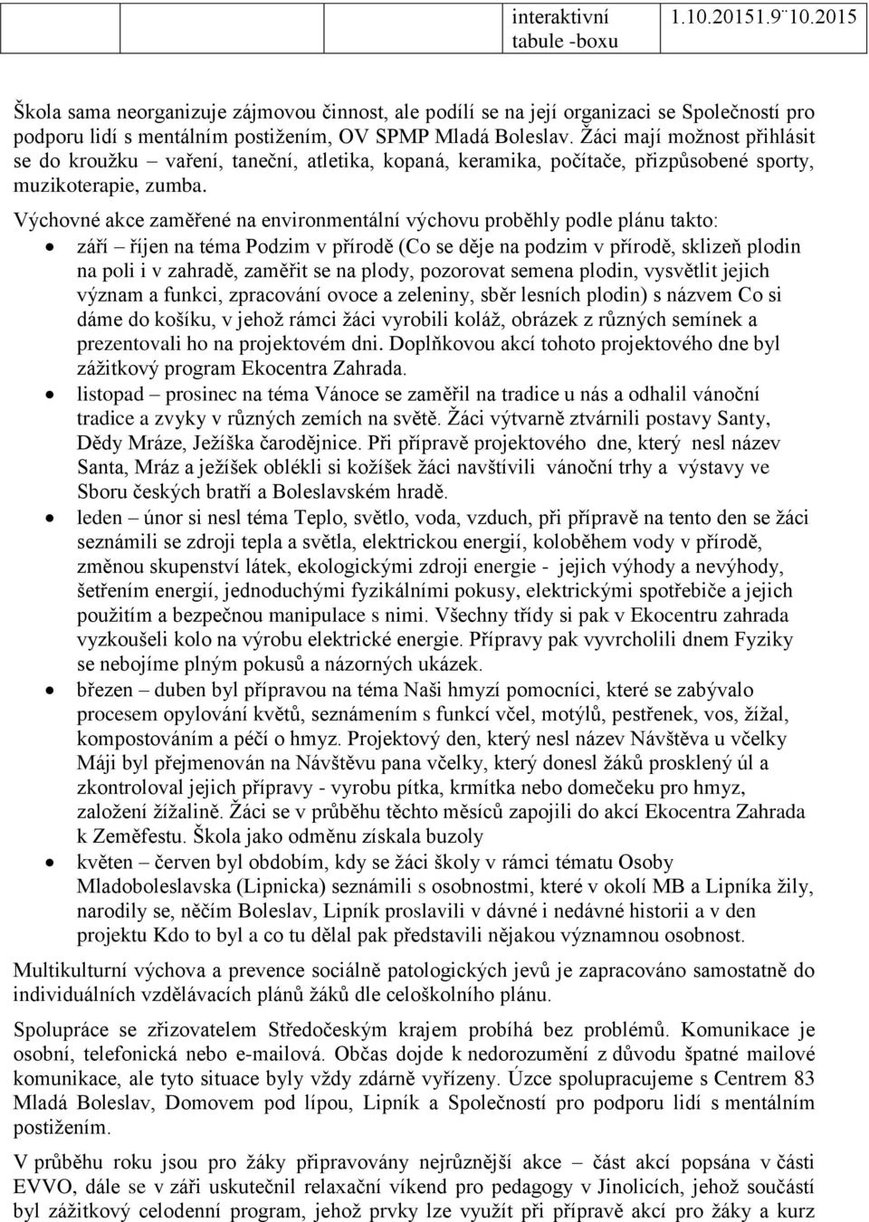 Žáci mají možnost přihlásit se do kroužku vaření, taneční, atletika, kopaná, keramika, počítače, přizpůsobené sporty, muzikoterapie, zumba.